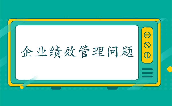 企業(yè)績(jī)效管理問(wèn)題原因分析
