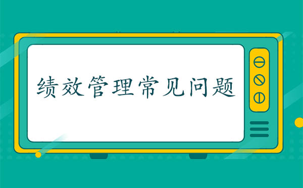 績(jī)效管理的常見(jiàn)問(wèn)題有哪些
