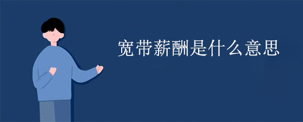 寬帶薪酬是什么意思 寬帶薪酬是什么意思