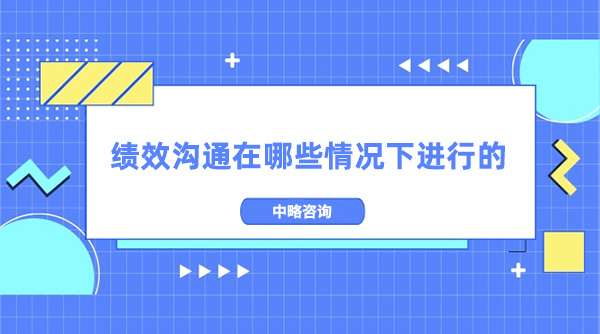 績效溝通在哪些情況下進行的