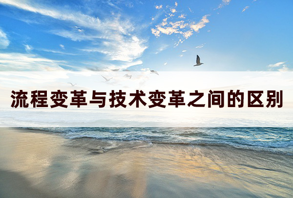 流程變革與技術(shù)變革之間的區(qū)別