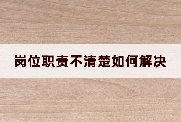 崗位職責(zé)不清楚如何解決