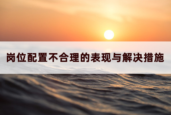 崗位配置不合理的表現(xiàn)與解決措施